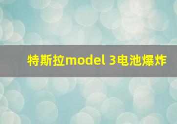 特斯拉model 3电池爆炸